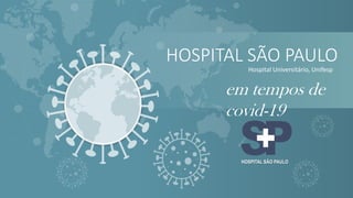 HOSPITAL SÃO PAULO
Hospital Universitário, Unifesp
em tempos de
covid-19
HOSPITAL SÃO PAULO
 