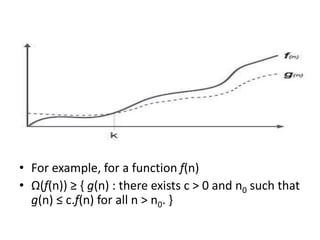 • For example, for a function f(n)
• Ω(f(n)) ≥ { g(n) : there exists c > 0 and n0 such that
g(n) ≤ c.f(n) for all n > n0. }
 