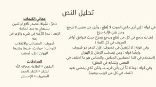 ‫النص‬ ‫تحليل‬
،‫ع‬‫ِج‬‫ر‬‫َي‬ ‫ال‬ ‫ضى‬‫َم‬ ‫من‬ ‫وأرى‬ ، ‫قِلع‬‫ُي‬ ‫ال‬ ‫ِت‬‫المو‬ ‫َي‬‫داع‬ ‫أرى‬ ‫إني‬ : ‫قوله‬ ‫في‬
‫ينزع‬ ‫فإليه‬ ‫َي‬‫ِق‬‫َب‬ ‫ومن‬
‫أواخر‬ ‫تتوافق‬ ‫حيث‬ ‫وينزع‬ ‫ويرجع‬ ‫قلع‬‫ُي‬ ‫من‬ ‫كل‬ ‫في‬ ‫سجع‬ ‫(هناك‬
) ‫كلمة‬ ‫كل‬ ‫في‬ ‫الحروف‬
‫روف‬ ‫ُص‬ ‫ذو‬ ‫الدهر‬ ‫َن‬‫فإ‬ ،‫عروف‬‫َم‬ ‫في‬ ‫َّن‬‫زَهد‬‫َت‬ ‫ال‬ : ‫قوله‬ ‫وفي‬
‫وان‬‫َه‬‫ال‬ ‫َر‬‫َي‬ ‫َن‬‫الزما‬ ‫ب‬‫َح‬‫ص‬‫َي‬ ‫ومن‬ : ‫قوله‬ ‫ا‬ ‫ًض‬‫واي‬
‫في‬ ‫اختلف‬ ‫ما‬ ‫هو‬ ‫والجناس‬ ,‫الجناس‬ ‫الجملتين‬ ‫كلتا‬ ‫في‬ ‫(استخدم‬
)‫النطق‬ ‫في‬ ‫وتشابه‬ ‫المعنى‬
‫بعيد‬ ‫يمضي‬ ‫الذي‬ ‫ولكن‬ ..‫قريب‬ ‫يأتي‬ ‫أن‬ ‫َّد‬‫ُب‬ ‫ال‬ ‫وما‬ : ‫قوله‬ ‫وفي‬
)‫وبعيد‬ ‫قريب‬ ‫من‬ ‫كل‬ ‫في‬ ‫(تضاد‬
‫الكلمات‬ ‫معاني‬
‫ثمين‬ ‫أو‬ ‫نافع‬ ‫مصدر‬ ,‫ونة‬‫ُئ‬‫َم‬ : ‫ا‬‫ًر‬‫ذخ‬
‫الحاجة‬ ‫عند‬ ‫به‬ ‫يستعان‬
‫واإلعراض‬ ‫شيء‬ ‫في‬ ‫بة‬‫ْغ‬‫َّر‬‫ال‬ ‫ُم‬‫عد‬ : ‫الزهد‬
‫عنه‬
‫واالنقالب‬ ‫المصائب‬ : ‫روف‬ ‫ُص‬
‫وشرها‬ ‫خيرها‬ ،‫حوادث‬ : ‫النوائب‬
‫عف‬ ‫ُض‬ ،‫ذل‬ : ‫الهوان‬
‫المرادفات‬
‫هللا‬ ‫مخافة‬ ,‫الطاعة‬ = ‫التقوى‬
‫الحمد‬ ,‫الثناء‬ = ‫الشكر‬
‫اإلحسان‬ = ‫المعروف‬
 