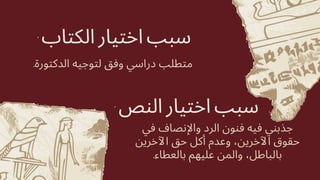 : ‫النص‬ ‫اختيار‬ ‫سبب‬
‫في‬ ‫واإلنصاف‬ ‫الرد‬ ‫فنون‬ ‫فيه‬ ‫جذبني‬
‫اآلخرين‬ ‫حق‬ ‫أكل‬ ‫وعدم‬ ،‫اآلخرين‬ ‫حقوق‬
.‫بالعطاء‬ ‫عليهم‬ ‫والمن‬ ،‫بالباطل‬
: ‫الكتاب‬ ‫اختيار‬ ‫سبب‬
.‫الدكتورة‬ ‫لتوجيه‬ ‫وفق‬ ‫دراسي‬ ‫متطلب‬
 