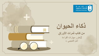 ‫ذكاء‬
‫الحيوان‬
‫مقرر‬
‫مهارات‬
‫القراءة‬ 2
‫د‬. ‫أمل‬
‫التميمي‬
‫من‬
‫كتاب‬
‫ثمرات‬
‫األوراق‬
 
