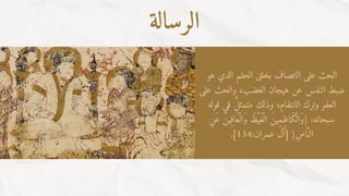 ‫الرسالة‬
‫هو‬ ‫الذي‬ ‫الحلم‬ ‫بخلق‬ ‫الاتصاف‬ ‫على‬ ‫الحث‬
‫على‬ ‫والحث‬ ،‫الغضب‬ ‫هيجان‬ ‫عن‬ ‫النفس‬ ‫ضبط‬
‫قوله‬ ‫في‬ ‫متمثٌل‬ ‫وذلك‬ ،‫الانتقام‬ ‫وترك‬ ‫العفو‬
‫ِن‬‫َع‬ ‫َعاِفيَن‬‫ْل‬‫َوا‬ ‫ْيَظ‬‫َغ‬‫ْل‬‫ا‬ ‫{َواْلَكاِظِميَن‬ :‫سبحانه‬
.]134:‫عمران‬ ‫[آل‬ }‫اِس‬‫َّن‬‫ال‬
 