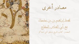 ‫سليمان‬ ‫بن‬ ‫بن‬ ‫إبراهيم‬ ‫قصة‬
‫السفاح‬ ‫العباس‬ ‫أبي‬ ‫مع‬
‫عساكر‬ ‫لابن‬ ‫دمشق‬ ‫تاريخ‬ ‫كتاب‬ :‫المصدر‬
‫أخرى‬ ‫مصادر‬
 