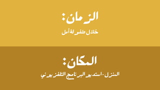 :‫الزمان‬
‫أمل‬‫طفولة‬‫خالل‬
:‫المكان‬
‫التلفزيوني‬‫البرنامج‬‫استديو‬-‫المنزل‬
 