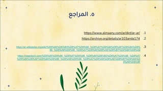 ٥
.
‫ا‬
‫ﻟ‬
‫ﻤ‬
‫ﺮ‬
‫ا‬
‫ﺟ‬
‫ﻊ‬
.1
https://www.almaany.com/ar/dict/ar-ar/
.2
https://archive.org/details/ar103anda174
.3
https://ar.wikipedia.org/wiki/%D9%84%D8%B3%D8%A7%D9%86_%D8%A7%D9%84%D8%AF%D9%8A%D9%
86_%D8%A8%D9%86_%D8%A7%D9%84%D8%AE%D8%B7%D9%8A%D8%A8
.4
https://mawdoo3.com/%D9%85%D9%86_%D9%87%D9%88_%D9%84%D8%B3%D8%A7%D9%86_%D8%A7
%D9%84%D8%AF%D9%8A%D9%86_%D8%A8%D9%86_%D8%A7%D9%84%D8%AE%D8%B7%D9%8A%D
8%A8%D8%9F
 