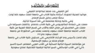 .‫التميمي‬ ‫عبدالواحد‬ ‫محمد‬ ‫بنت‬ ‫التميمي‬ ‫أمل‬
‫تولت‬ ‫كما‬ ‫سعود‬ ‫الملك‬ ‫جامعة‬ ‫في‬ ‫اآلداب‬ ‫بكلية‬ ‫أستاذة‬ ،‫المنورة‬ ‫المدينة‬ ‫مواليد‬
. ‫اإلعالم‬ ‫قسم‬ ‫وكيل‬ ‫منصب‬ ‫ا‬ ‫ًق‬‫ساب‬
،‫الذاتية‬ ‫السيرة‬ ‫نقد‬ ‫في‬ ‫متخصصة‬ ‫وباحثة‬ ‫كاتبة‬ ‫وهي‬
‫حتى‬ ‫مسيرتها‬ ‫وأكملت‬ ،‫بالدمام‬ ‫اآلداب‬ ‫كلية‬ ‫في‬ ‫البكالوريوس‬ ‫شهادة‬ ‫على‬ ‫حصلت‬
‫كلية‬ ‫من‬ ‫العربية‬ ‫اللغة‬ ‫قسم‬ ‫في‬ ‫واألدب‬ ‫النقد‬ ‫مجال‬ ‫في‬ ‫الماجستير‬ ‫على‬ ‫حصلت‬
‫جامعة‬ ‫من‬ ‫الدكتوراة‬ ‫على‬ ‫بعدها‬ ‫وحصلت‬ ،‫سعود‬ ‫الملك‬ ‫لجامعة‬ ‫التابعه‬ ‫اآلداب‬
٢٠١١ ‫عام‬ ‫سعود‬ ‫الملك‬
‫جامعة‬ ‫في‬ ‫اآلداب‬ ‫كلية‬ ‫مستوى‬ ‫على‬ ‫األكاديمي‬ ‫اإلرشاد‬ ‫وحد‬ ‫بتأسيس‬ ‫قامت‬ ‫وقد‬
.‫اإلسالمية‬ ‫سعود‬ ‫بن‬ ‫محمد‬ ‫اإلمام‬
‫(السير‬ ‫السرد‬ ،‫المعاصر‬ ‫العربي‬ ‫األدب‬ ‫في‬ ‫النسائية‬ ‫الذاتية‬ ‫السيرة‬ :‫مؤلفاتها‬ ‫من‬
‫سعودية‬ ‫نماذج‬ :‫التفاعلية‬ ‫الرقمية‬ ‫الذاتية‬ ‫السير‬ ،‫الوسائطي‬ ‫األدب‬ ‫في‬ )‫ذاتي‬
‫بالكاتب‬ ‫التعريف‬
 