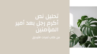 ‫نص‬ ‫تحليل‬
‫أمير‬ ‫بعد‬ ‫رجل‬ ‫أكرم‬
‫المؤمنين‬
‫األوراق‬ ‫ثمرات‬ ‫كتاب‬ ‫من‬
 