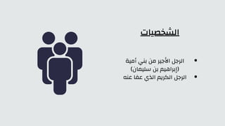 ‫الشخصيات‬
‫أمية‬ ‫بني‬ ‫من‬ ‫األجير‬ ‫الرجل‬
)‫سليمان‬ ‫بن‬ ‫(إبراهيم‬
‫عنه‬ ‫عفا‬ ‫الذي‬ ‫الكريم‬ ‫الرجل‬
 