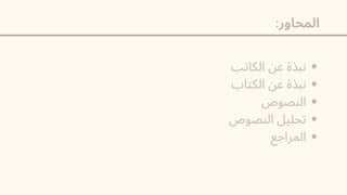 :‫المحاور‬
‫الكاتب‬ ‫عن‬ ‫نبذة‬
‫الكتاب‬ ‫عن‬ ‫نبذة‬
‫النصوص‬
‫النصوص‬ ‫تحليل‬
‫المراجع‬
 
