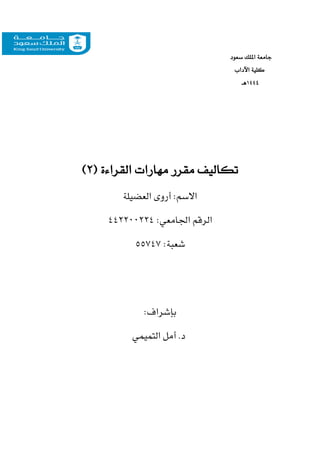‫سعود‬ ‫امللك‬ ‫جامعة‬
‫اآلداب‬ ‫كلية‬
١٤٤4
‫هـ‬
( ‫القراءة‬ ‫مهارات‬ ‫مقرر‬ ‫تكاليف‬
2
)
‫العضيلة‬ ‫أروى‬ :‫االسم‬
:‫اجلامعي‬ ‫الرقم‬
442200224
:‫شعبة‬
55747
:‫بإشراف‬
‫التميمي‬ ‫أمل‬ .‫د‬
 