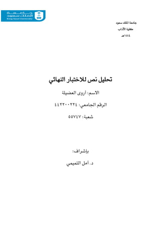 ‫سعود‬ ‫امللك‬ ‫جامعة‬
‫اآلداب‬ ‫كلية‬
١٤٤4
‫هـ‬
‫النهائي‬ ‫لالختبار‬ ‫نص‬ ‫حتليل‬
‫العضيلة‬ ‫أروى‬ :‫االسم‬
:‫اجلامعي‬ ‫الرقم‬
442200224
:‫شعبة‬
55747
:‫بإشراف‬
‫التميمي‬ ‫أمل‬ .‫د‬
 