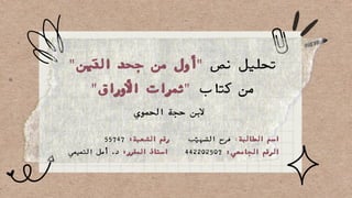 "‫ين‬‫َد‬‫ال‬ ‫جحد‬ ‫من‬ ‫"أول‬ ‫نص‬ ‫تحليل‬
"‫األوراق‬ ‫"ثمرات‬ ‫كتاب‬ ‫من‬
‫الحموي‬ ‫حجة‬ ‫البن‬
‫ب‬‫ّي‬‫الشه‬ ‫فرح‬ :‫الطالبة‬ ‫اسم‬
442202507 :‫الجامعي‬ ‫الرقم‬
55747 :‫الشعبة‬ ‫رقم‬
‫التميمي‬ ‫أمل‬ .‫د‬ :‫المقرر‬ ‫استاذ‬
 