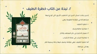 ٢
.
‫ﻧ‬
‫ﺒ‬
‫ﺬ‬
‫ة‬
‫ﻋ‬
‫ﻦ‬
‫ﻛ‬
‫ﺘ‬
‫ﺎ‬
‫ب‬
‫ﺧ‬
‫ﻄ‬
‫ﺮ‬
‫ة‬
‫ا‬
‫ﻟ‬
‫ﻄ‬
‫ﻴ‬
‫ﻒ‬
‫إ‬
‫ﺣ‬
‫ﺪ‬
‫ى‬
‫ر‬
‫ﺣ‬
‫ﻼ‬
‫ت‬
‫ﻟ‬
‫ﺴ‬
‫ﺎ‬
‫ن‬
‫ا‬
‫ﻟ‬
‫ﺪ‬
‫ﻳ‬
‫ﻦ‬
‫ا‬
‫ﺑ‬
‫ﻦ‬
‫ا‬
‫ﻟ‬
‫ﺨ‬
‫ﻄ‬
‫ﻴ‬
‫ﺐ‬
‫ا‬
‫ﻷ‬
‫ر‬
‫ﺑ‬
‫ﻊ‬
،
‫ا‬
‫ﻟ‬
‫ﺘ‬
‫ﻲ‬
‫أ‬
‫و‬
‫د‬
‫ع‬
‫ﻓ‬
‫ﻴ‬
‫ﻬ‬
‫ﺎ‬
‫ﻣ‬
‫ﺸ‬
‫ﺎ‬
‫ﻫ‬
‫ﺪ‬
‫ا‬
‫ﺗ‬
‫ﻪ‬
‫ﻓ‬
‫ﻲ‬
‫ﺗ‬
‫ﻨ‬
‫ﻘ‬
‫ﻼ‬
‫ﺗ‬
‫ﻪ‬
‫ا‬
‫ﻟ‬
‫ﻄ‬
‫ﻮ‬
‫ﻳ‬
‫ﻠ‬
‫ﺔ‬
،
‫و‬
‫ﻫ‬
‫ﻲ‬
:
١
-
‫ﺧ‬
‫ﻄ‬
‫ﺮ‬
‫ة‬
‫ا‬
‫ﻟ‬
‫ﻄ‬
‫ﻴ‬
‫ﻒ‬
٢
-
‫ﻣ‬
‫ﻔ‬
‫ﺎ‬
‫ﺧ‬
‫ﺮ‬
‫ة‬
‫ﻣ‬
‫ﺎ‬
‫ﻟ‬
‫ﻘ‬
‫ﺔ‬
‫و‬
‫ﺳ‬
‫ﻼ‬
.
٣
-
‫ﻣ‬
‫ﻌ‬
‫ﻴ‬
‫ﺎ‬
‫ر‬
‫ا‬
‫ﻻ‬
‫ﺧ‬
‫ﺘ‬
‫ﺒ‬
‫ﺎ‬
‫ر‬
‫ﻓ‬
‫ﻲ‬
‫ذ‬
‫ﻛ‬
‫ﺮ‬
‫ا‬
‫ﻟ‬
‫ﻤ‬
‫ﻌ‬
‫ﺎ‬
‫ﻫ‬
‫ﺪ‬
‫و‬
‫ا‬
‫ﻵ‬
‫ﺛ‬
‫ﺎ‬
‫ر‬
.
٤
-
‫ﻧ‬
‫ﻔ‬
‫ﺎ‬
‫ﺿ‬
‫ﺔ‬
‫ا‬
‫ﻟ‬
‫ﺠ‬
‫ﺮ‬
‫ا‬
‫ب‬
‫ﻓ‬
‫ﻲ‬
‫ﻋ‬
‫ﻼ‬
‫ﻟ‬
‫ﺔ‬
‫ا‬
‫ﻻ‬
‫ﻏ‬
‫ﺘ‬
‫ﺮ‬
‫ا‬
‫ب‬
.
‫أ‬
‫ﻣ‬
‫ﺎ‬
‫ﺧ‬
‫ﻄ‬
‫ﺮ‬
‫ة‬
‫ا‬
‫ﻟ‬
‫ﻄ‬
‫ﻴ‬
‫ﻒ‬
،
‫ﻓ‬
‫ﻬ‬
‫ﻲ‬
‫ﻣ‬
‫ﻘ‬
‫ﺎ‬
‫ﻣ‬
‫ﺔ‬
،
‫و‬
‫ﺻ‬
‫ﻒ‬
‫ﻓ‬
‫ﻴ‬
‫ﻬ‬
‫ﺎ‬
‫ر‬
‫ﺣ‬
‫ﻠ‬
‫ﺔ‬
‫ر‬
‫ﺳ‬
‫ﻤ‬
‫ﻴ‬
‫ﺔ‬
‫ﻗ‬
‫ﺎ‬
‫م‬
‫ﺑ‬
‫ﻬ‬
‫ﺎ‬
‫إ‬
‫ﻟ‬
‫ﻰ‬
‫ﻏ‬
‫ﺮ‬
‫ﻧ‬
‫ﺎ‬
‫ﻃ‬
‫ﺔ‬
.
 