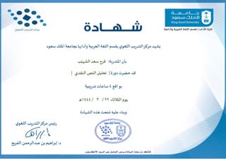 ‫يشهد‬
‫مركز‬
‫يب‬‫ر‬‫التد‬
‫ي‬‫اللغو‬
‫ب‬
‫قسم‬
‫اللغة‬
‫العربية‬
‫وآدابها‬
‫بجامعة‬
‫امللك‬
‫سعود‬
‫حضر‬ ‫قد‬
‫ت‬
‫ة‬‫ر‬‫دو‬
|
‫النقدي‬ ‫النص‬ ‫تحليل‬
|
‫اقع‬‫بو‬
4
‫ساعات‬
‫يبية‬‫ر‬‫تد‬
‫يوم‬
‫الثالثاء‬
22
/
3
/
1444
‫ـ‬‫ه‬
‫نح‬ ُ‫م‬‫عليه‬ ‫وبناء‬
‫ت‬
‫الشهادة‬ ‫هذه‬
‫ب‬
‫أن‬
‫ب‬‫ر‬‫املتد‬
‫ة‬
:
‫ب‬ّ‫الشهي‬‫سعد‬ ‫فرح‬
arabic.ltc@ksu.edu.sa
‫ي‬‫اللغو‬‫يب‬‫ر‬‫التد‬‫مركز‬ ‫ئيس‬‫ر‬
.‫د‬
‫الفريح‬ ‫عبدالرحمن‬ ‫بن‬‫إبراهيم‬
 
