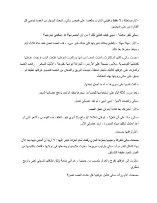 -
‫ا‬
‫راقبيني‬ ‫فقط‬، ‫ال‬ : ‫ضاحكة‬ ‫ألم‬
-
‫أشارت‬
‫بالعصا‬
‫وا‬ ‫سالي‬ ‫قميص‬ ‫على‬
‫كل‬ ‫ليمحي‬ ‫العصا‬ ‫من‬ ‫البريق‬ ‫نبعث‬
‫قميصها‬ ‫على‬ ‫من‬ ‫القذارة‬
.
-
‫س‬
‫فعلتي‬ ‫كيف‬ ‫أمييي‬ : ‫بدهشة‬ ‫تقفز‬ ‫الي‬
‫أ‬ ‫أين‬ ‫من‬ ‫؟‬ ‫ذلك‬
‫تجربتها؟‬ ‫يمكنني‬ ‫هل‬ ‫حضرتها؟‬
-
‫لمدة‬ ‫فقط‬ ‫تعمل‬ ‫العصا‬ ‫هذه‬ ، ‫سيء‬ ‫خبر‬ ‫هناك‬ ‫لكن‬ ‫تجربتها‬ ‫يمكنك‬ ‫بالطبع‬ ، ً
‫مهال‬ ً
‫مهال‬ : ‫األم‬
‫أيام‬ ‫ثالث‬
‫ذلك‬ ‫بعد‬ ‫سحرها‬ ‫وسينفذ‬
.
-
‫فوجدت‬ ‫الباب‬ ‫فتحت‬، ‫لغرفتها‬ ‫وركضت‬ ‫أمها‬ ‫من‬ ‫العصا‬ ‫وأخذت‬ ‫تكترث‬ ‫لم‬ ‫ولكنها‬ ‫سالي‬ ‫عبست‬
‫غرفتها‬
‫كعادتها‬
‫العصا‬ ‫رفعت‬... ‫المتغبر‬ ‫األثاث‬ ، ‫مفتوحة‬ ‫أبوابها‬ ‫الخزانة‬ ، ‫األرض‬ ‫على‬ ‫متسخة‬ ‫مالبس‬، ‫الفوضوية‬
‫لتأتي‬ ‫غرفتها‬ ‫على‬ ‫وأشارت‬
‫ك‬
‫ب‬
‫لحظة‬ ‫أجمل‬
،
‫ف‬
‫نظيفة‬ ‫غرفتها‬ ‫فتصبح‬ ‫العصا‬ ‫من‬ ‫واللمعان‬ ‫البريق‬ ‫ينبعث‬
‫لم‬
‫النظافة‬ ‫بهذه‬ ‫رؤيتها‬ ‫سالي‬ ‫على‬ ‫يسبق‬
-
-
‫على‬ ‫نفسها‬ ‫ألقت‬
‫سريرها‬
–
‫آه‬
.‫لمعتها‬ ‫أجمل‬ ‫ما‬
‫سحرها‬ ‫بدأ‬ ‫للعصا‬ ‫استخدامها‬ ‫على‬ ‫أيام‬ ‫ثالثة‬ ‫مرور‬ ‫وبعد‬
‫ينفذ‬
،
‫السحر‬ ‫عصاتها‬ ‫توهج‬ ‫تعد‬ ‫لم‬
-
: ‫ألمها‬ ‫ركضت‬ ‫سالي‬
.‫تعمل‬ ‫عصاتي‬ ‫تعد‬ ‫لم‬ ، ‫أميي‬ ‫أميي‬
-
‫ثالث‬ ‫بعد‬ ‫أخبرتك‬ : ‫األم‬
‫ة‬
‫أيام‬
.‫العصا‬ ‫تعمل‬ ‫لن‬
-
‫أفعل‬ ‫أن‬ ‫علي‬ ‫ماذا‬ :‫سالي‬
‫؟‬
‫لم‬ ‫أنني‬ ‫أشعر‬ ، ‫الفوضى‬ ‫هذه‬ ‫أنظف‬ ‫كيف‬ ‫أدري‬ ‫وال‬ ‫األوساخ‬ ‫تمألها‬ ‫غرفتي‬ ،
.‫اآلن‬ ‫عصاتي‬ ‫أريد‬ ، ‫الصورة‬ ‫بهذه‬ ‫شكلها‬ ‫أحتمل‬ ‫أعد‬
-
.‫بصمت‬ ‫تراقبها‬ ‫األم‬
‫يملؤ‬ ‫وعينيها‬ ‫للغرفة‬ ‫سالي‬ ‫صعدت‬
‫أن‬ ‫أريد‬ ‫ال‬ : ‫إليها‬ ‫تنظر‬ ‫الغرفة‬ ‫أمام‬ ‫وقفت‬ ‫الحزن‬ ‫ها‬
‫اآلن‬ ‫بعد‬ ‫فيها‬ ‫أجلس‬
‫ال‬ ‫الشكل‬ ‫بهذا‬
‫بدأ‬،‫قذر‬
‫م‬ ‫بتكنيسها‬ ‫قامت‬ ، ‫دوالبها‬ ‫في‬ ‫ووضعتها‬ ‫مالبسها‬ ‫طوت‬ ، ‫سريرها‬ ‫بترتيب‬ ‫سالي‬ ‫ت‬
‫ن‬
.‫كالسابق‬ ‫نظيفة‬ ‫لتعود‬ ‫الغبار‬
-
‫ن‬
‫غرفتها‬ ‫إلى‬ ‫ظرت‬
‫بفرح‬
‫والعرق‬
‫جبينها‬ ‫من‬ ‫يتصبب‬
:
‫ولكن‬ ‫متعبة‬ ‫أني‬ ‫رغم‬
‫نظافتها‬
‫و‬ ‫تعبي‬ ‫تنسيني‬
‫تريح‬
.‫ناظري‬
-
‫تعمل؟‬ ‫العصا‬ ‫عادت‬ ‫هل‬:‫غرفتها‬ ‫تتأمل‬ ‫سالي‬ ‫ورأت‬ ‫األم‬ ‫صعدت‬
 