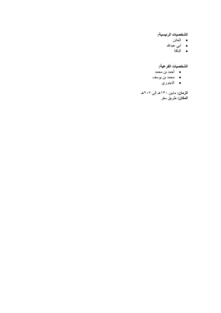 :‫الرئيسية‬ ‫الشخصيات‬
•
‫العائن‬
•
‫عبدهللا‬ ‫أبي‬
•
‫الناقة‬
:‫الفرعية‬ ‫الشخصيات‬
•
‫محمد‬ ‫بن‬ ‫أحمد‬
•
‫يوسف‬ ‫بن‬ ‫محمد‬
•
‫الدينوري‬
:‫الزمان‬
‫مابين‬
١٣٠
‫إلى‬ ‫هـ‬
٢٠٧
‫هـ‬
:‫المكان‬
‫سفر‬ ‫طريق‬
 