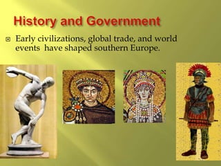  Early civilizations, global trade, and world
events have shaped southern Europe.
 