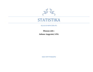 STATISTIKA
KELAS XII MIPA DAN IPS
Disusun oleh :
Juliana Anggraini, S.Pd.
SMA YKPP PENDOPO
 