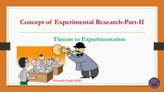Concept of Experimental Research-Part-II
Threats to Experimentation
© V. Singh
Vikramjit Singh, PhD
 