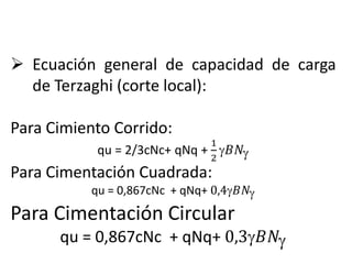  Ecuación general de capacidad de carga
de Terzaghi (corte local):
Para Cimiento Corrido:
qu = 2/3cNc+ qNq +
1
2
𝐵𝑁
Par...