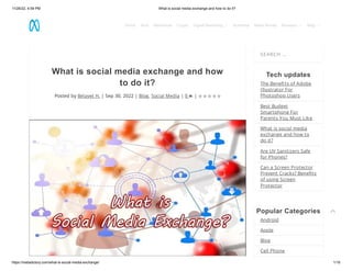 11/26/22, 4:59 PM What is social media exchange and how to do it?
https://metadictory.com/what-is-social-media-exchange/ 1/16
What is social media exchange and how
to do it?
Posted by Belayet H. | Sep 30, 2022 | Blog, Social Media | 0 |
SEARCH …
Tech updates
The Benefits of Adobe
Illustrator For
Photoshop Users
Best Budget
Smartphone For
Parents You Must Like
What is social media
exchange and how to
do it?
Are UV Sanitizers Safe
for Phones?
Can a Screen Protector
Prevent Cracks? Benefits
of using Screen
Protector
Popular Categories
Android
Apple
Blog
Cell Phone
     

Home Tech Metaverse Crypto Digital Marketing  Business Make Money Reviews  Blog 
 