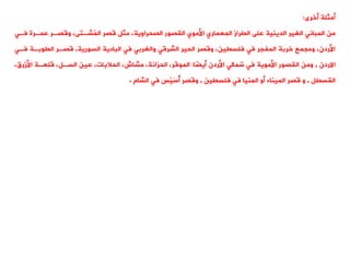 ‫أخرى‬ ‫أمثلة‬
:
‫من‬
‫المبانت‬
‫الغير‬
‫اليصور‬ ‫األموي‬ ‫المعماري‬ ‫اليراز‬ ‫على‬ ‫الدينية‬
،‫الصحراوية‬
‫فةت‬ ‫عمةرة‬ ‫وقصةر‬ ،‫ُشةتى‬
‫م‬‫ال‬ ‫قصر‬ ‫مثل‬
‫والغربت‬ ‫الشرقت‬ ‫الحير‬ ‫وقصر‬ ،‫فلسيين‬ ‫فت‬ ‫المفجر‬ ‫خربة‬ ‫ومجمع‬ ،‫األردن‬
‫السورية‬ ‫البادية‬ ‫فت‬
,
‫فةت‬ ‫اليوبةة‬ ‫قصةر‬
‫االردن‬
,
‫ًا‬
‫ض‬‫أي‬ ‫األردن‬ ‫شمالت‬ ‫فت‬ ‫األموية‬ ‫اليصور‬ ‫ومن‬
:
‫الموقر‬
،‫األزرق‬ ‫قلعةة‬ ،‫السةل‬ ‫عين‬ ،‫الحالبات‬ ،‫مشاش‬ ،‫ّانة‬
‫ر‬‫الح‬ ،
‫اليسيل‬
,
‫قصر‬ ‫و‬
‫أو‬ ‫الميناء‬
‫فت‬ ‫المنيا‬
‫فلسيين‬
,
‫الشام‬ ‫فت‬ ‫ْس‬‫ي‬َ‫س‬ُ
‫أ‬ ‫وقصر‬
.
 