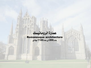 ‫عمارة‬
‫الرومانيسك‬
Romanesque architecture
‫عام‬
800
‫عام‬‫إىل‬
1180
‫ميالدي‬
 