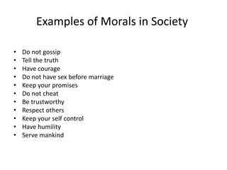 Examples of Morals in Society
• Do not gossip
• Tell the truth
• Have courage
• Do not have sex before marriage
• Keep you...