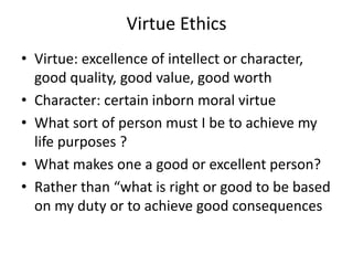 Virtue Ethics
• Virtue: excellence of intellect or character,
good quality, good value, good worth
• Character: certain in...