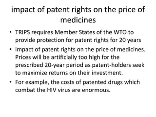 impact of patent rights on the price of
medicines
• TRIPS requires Member States of the WTO to
provide protection for pate...