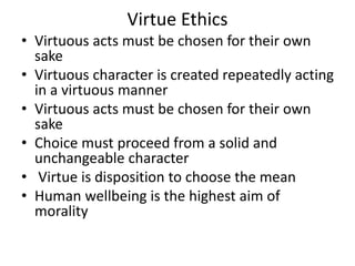 Virtue Ethics
• Virtuous acts must be chosen for their own
sake
• Virtuous character is created repeatedly acting
in a vir...