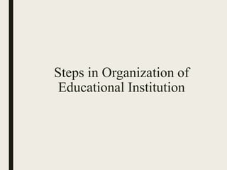 Steps in Organization of
Educational Institution
 