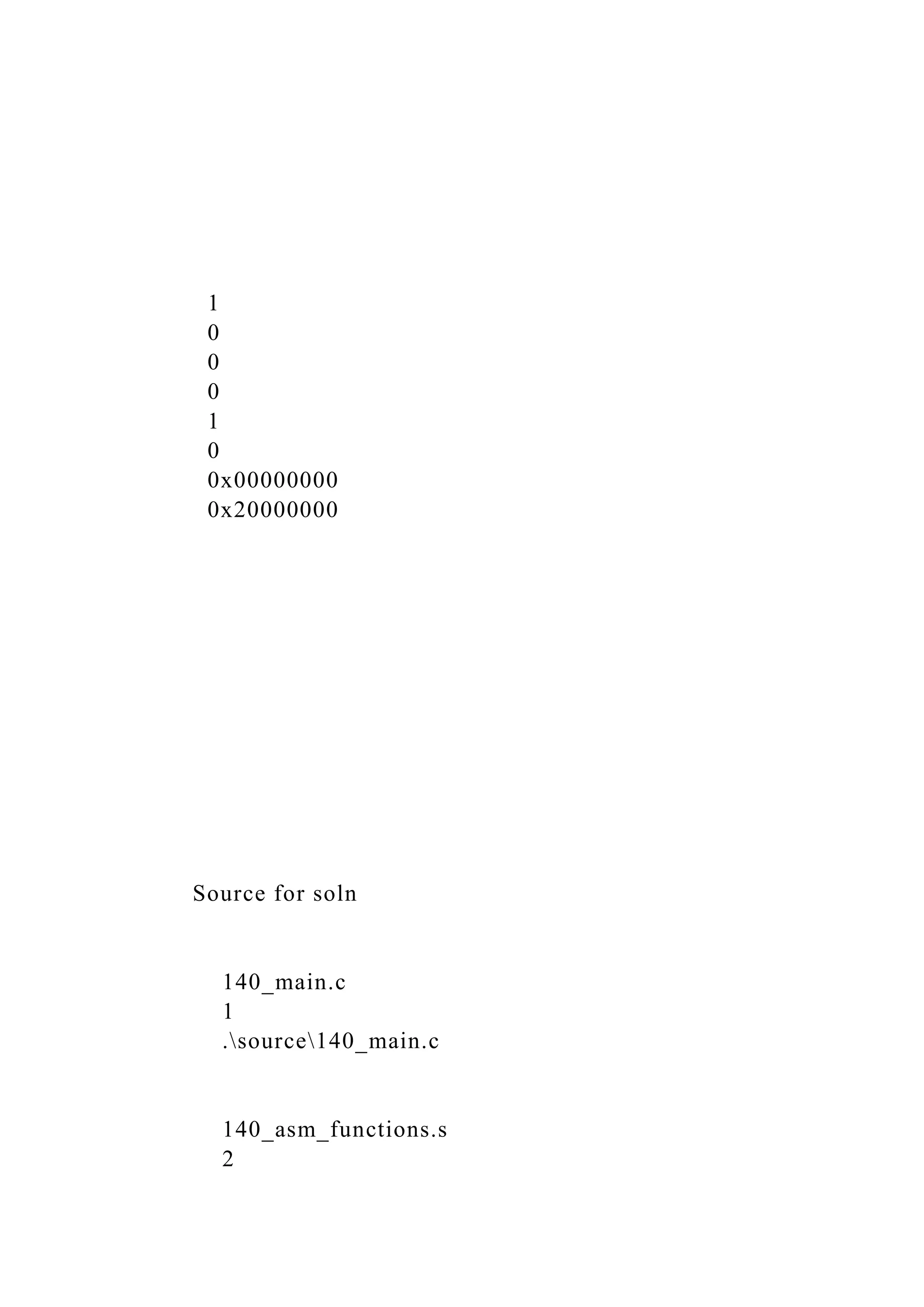 1
0
0
0
1
0
0x00000000
0x20000000
Source for soln
140_main.c
1
.source140_main.c
140_asm_functions.s
2
 