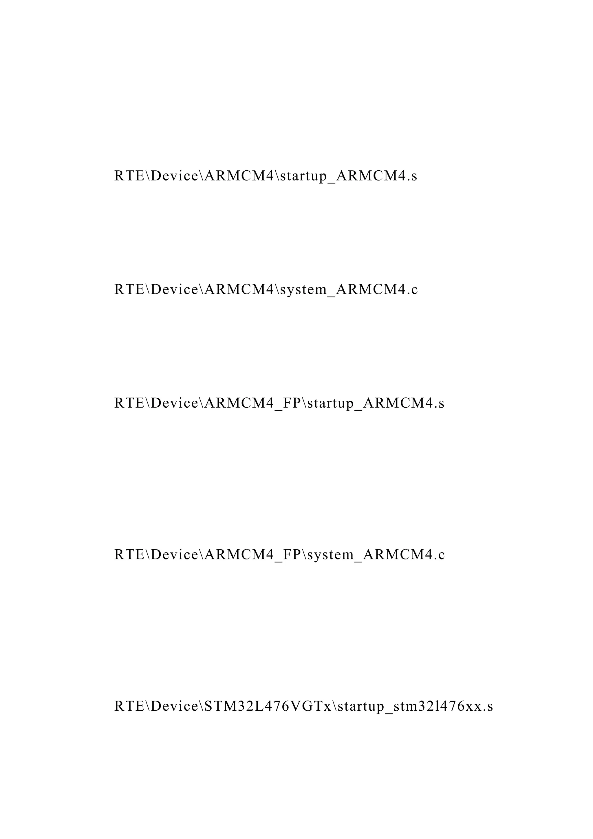 RTEDeviceARMCM4startup_ARMCM4.s
RTEDeviceARMCM4system_ARMCM4.c
RTEDeviceARMCM4_FPstartup_ARMCM4.s
RTEDeviceARMCM4_FPsystem_ARMCM4.c
RTEDeviceSTM32L476VGTxstartup_stm32l476xx.s
 