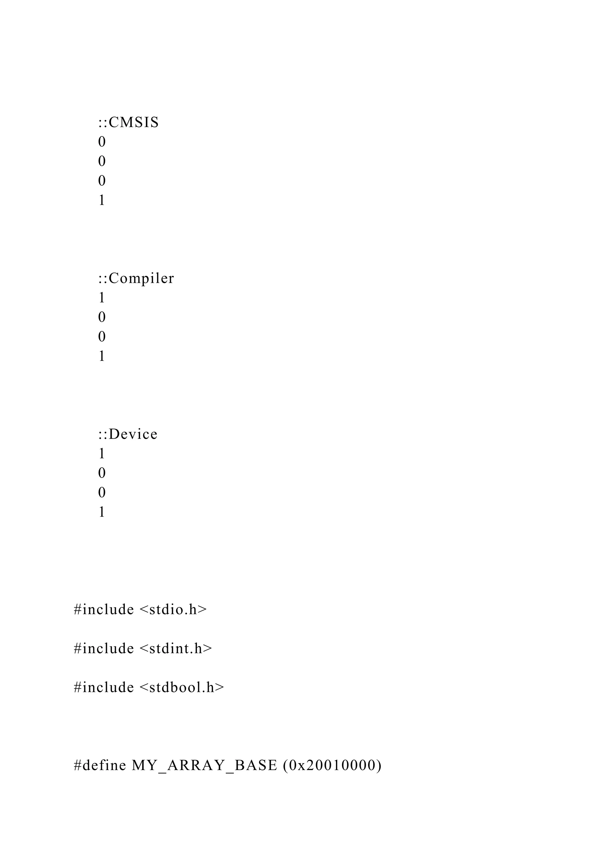 ::CMSIS
0
0
0
1
::Compiler
1
0
0
1
::Device
1
0
0
1
#include <stdio.h>
#include <stdint.h>
#include <stdbool.h>
#define MY_ARRAY_BASE (0x20010000)
 