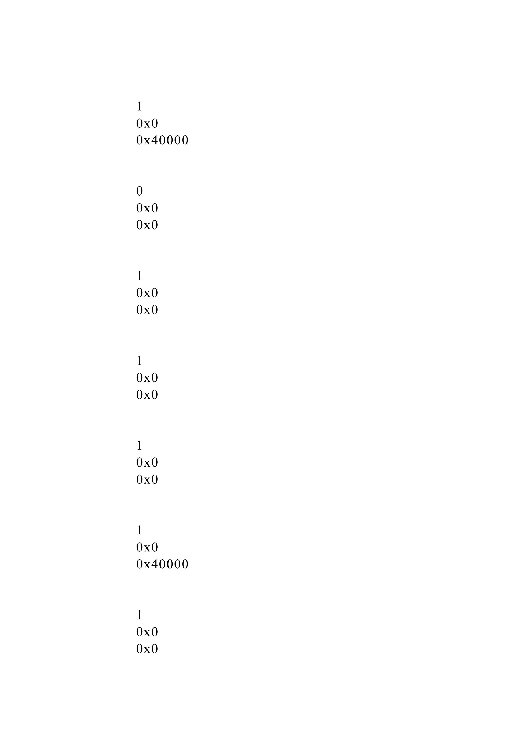 1
0x0
0x40000
0
0x0
0x0
1
0x0
0x0
1
0x0
0x0
1
0x0
0x0
1
0x0
0x40000
1
0x0
0x0
 