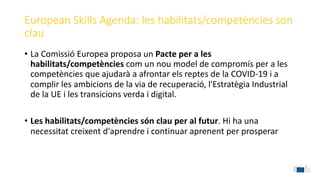 European Skills Agenda: les habilitats/competències son
clau
• La Comissió Europea proposa un Pacte per a les
habilitats/c...