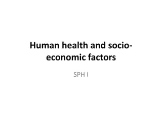 Human health and socio-
economic factors
SPH I
 