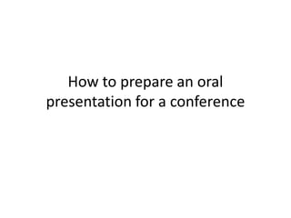 How to prepare an oral
presentation for a conference
 
