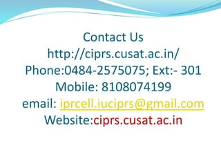 Contact Us
http://ciprs.cusat.ac.in/
Phone:0484-2575075; Ext:- 301
Mobile: 8108074199
email: iprcell.iuciprs@gmail.com
Website:ciprs.cusat.ac.in
 