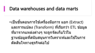 Data warehouses and data marts
•เป็นขั้นตอนกำรใช ้เครื่องมือกำร แยก (Extract)
และกำรแปลง (Transform) ที่เรียกว่ำ ETL ข ้อม...