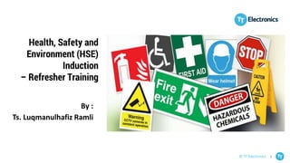 1
© TT Electronics
Health, Safety and
Environment (HSE)
Induction
– Refresher Training
By :
Ts. Luqmanulhafiz Ramli
 