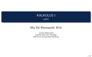 KALKULUS I
LIMIT
Mia Siti Khumaeroh, M.Si
Jurusan Matematika
Fakultas Sains dan Teknologi
UIN Sunan Gunung Djati Bandung
1 / 40
 