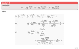 Contoh 9
Tentukanlah
(a). lim
x→0
sin 3x
x
(b). lim
t→0
1 − cos t
sin t
(c). lim
x→0
sin 4x
tan x
Solusi
21 / 40
 