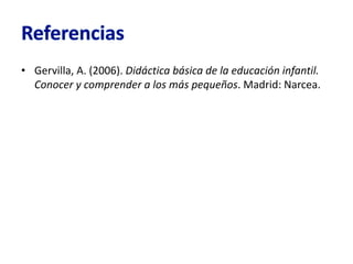 • Gervilla, A. (2006). Didáctica básica de la educación infantil.
Conocer y comprender a los más pequeños. Madrid: Narcea.
 