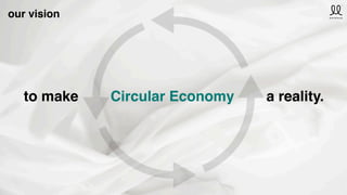 to make Circular Economy a reality.
our vision
 
