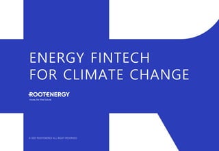 ENERGY FINTECH
FOR CLIMATE CHANGE
© 2022 ROOTENERGY ALL RIGHT RESERVED
 