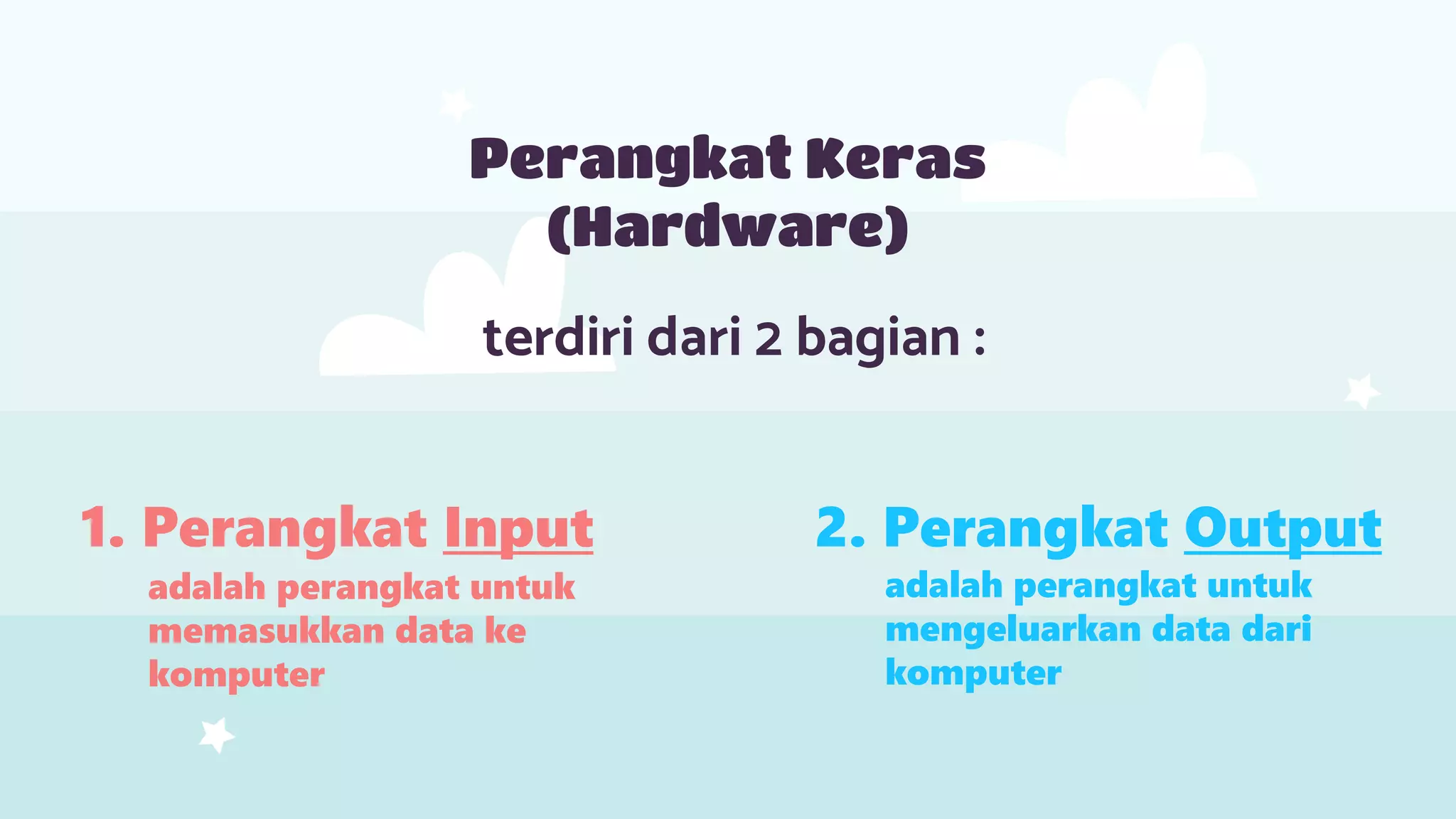 terdiri dari 2 bagian :
Perangkat Keras
(Hardware)
1. Perangkat Input 2. Perangkat Output
adalah perangkat untuk
memasukkan data ke
komputer
adalah perangkat untuk
mengeluarkan data dari
komputer