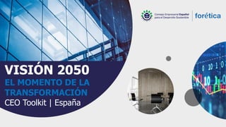 VISIÓN 2050
EL MOMENTO DE LA
TRANSFORMACIÓN
CEO Toolkit | España
 
