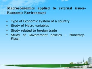 Macroeconomics applied to external issues-
Economic Environment




Type of Economic system of a country
Study of Macro variables
Study related to foreign trade
Study of Government policies – Monetary,
Fiscal
 